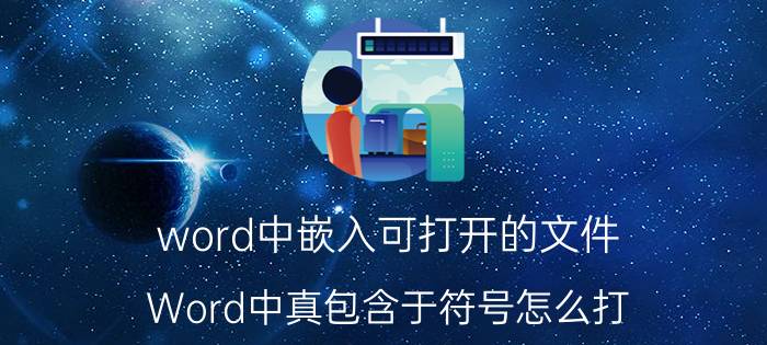 word中嵌入可打开的文件 Word中真包含于符号怎么打？